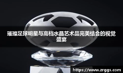 璀璨足球明星与高档水晶艺术品完美结合的视觉盛宴