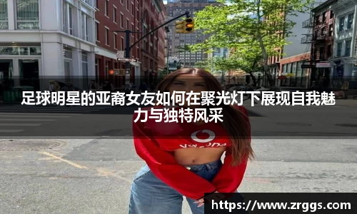 足球明星的亚裔女友如何在聚光灯下展现自我魅力与独特风采