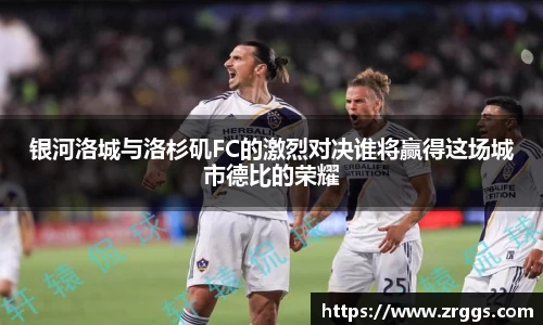 银河洛城与洛杉矶FC的激烈对决谁将赢得这场城市德比的荣耀