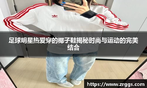 足球明星热爱穿的椰子鞋揭秘时尚与运动的完美结合
