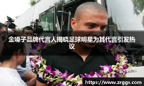 金嗓子品牌代言人揭晓足球明星为其代言引发热议